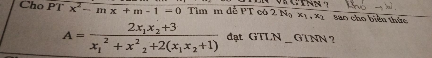 vàGINN ?
Cho PT x^2-mx+m-1=0 Tìm m để PT có 2N_0x_1, x_2 sao cho biểu thức
A=frac 2x_1x_2+3(x_1)^2+x^2_2+2(x_1x_2+1) đạt GTLN _GTNN ?