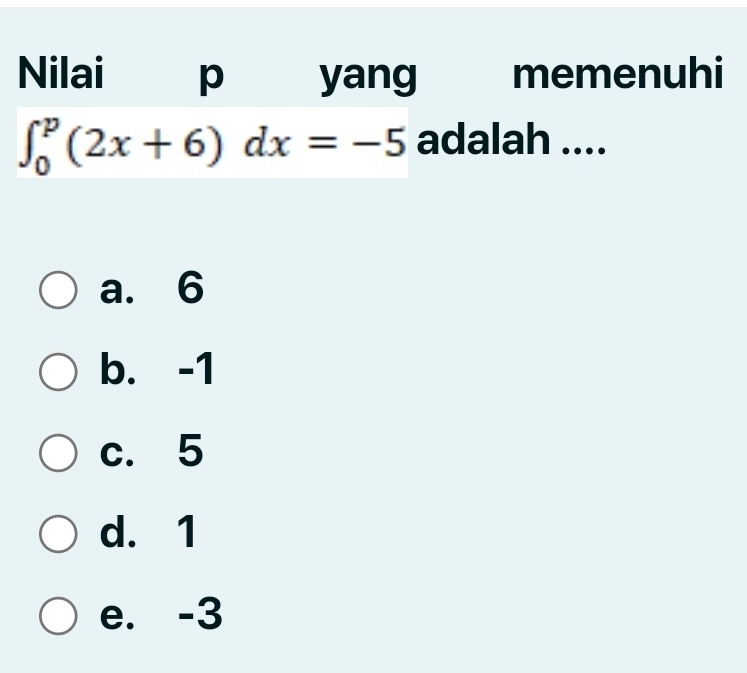 Nilai p yang memenuhi
∈t _0^p(2x+6)dx=-5 adalah ....
a. 6
b. -1
c. 5
d. 1
e. -3