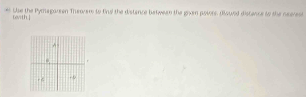 Use the Pythagorean Theorem to find the distance between the given points. (Bound distance to the nearest 
tenth.)