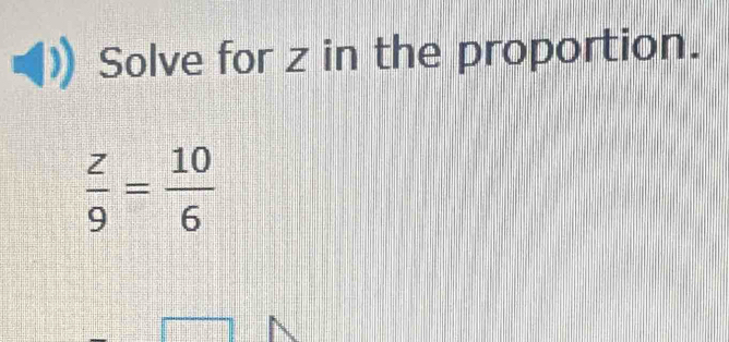 Solve for z in the proportion.
 z/9 = 10/6 