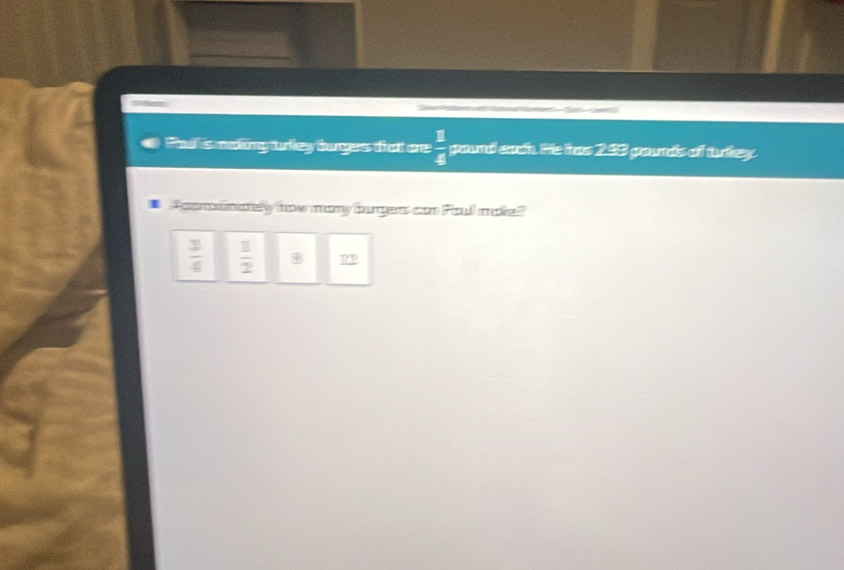Pal 's maing urley buges frat are  1/4  gound each. He has 293 gounds of tukey.
Acoramatelly fow many burgerss con Poull makie?
 3/4   3/2  8