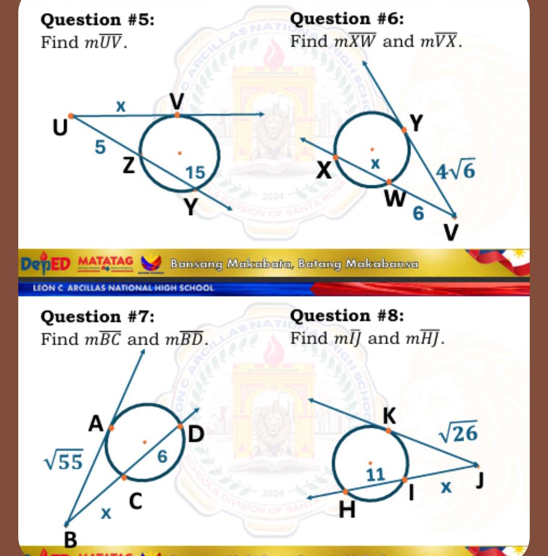 Question #5: Question #6:
Find moverline UV. Find moverline XW and moverline VX.
DepED MATATAG Bansang Makabata, Batang Makabansa
_  
LEON C. ARCILLAS NATIONAL HIGH SCHOOL
Question #7: Question #8:
Find moverline BC and moverline BD. Find mī and moverline HJ.