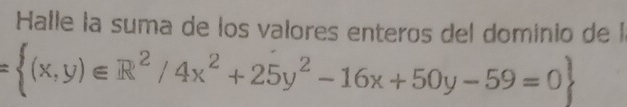 Halle la suma de los valores enteros del dominio de l
= (x,y)∈ R^2/4x^2+25y^2-16x+50y-59=0