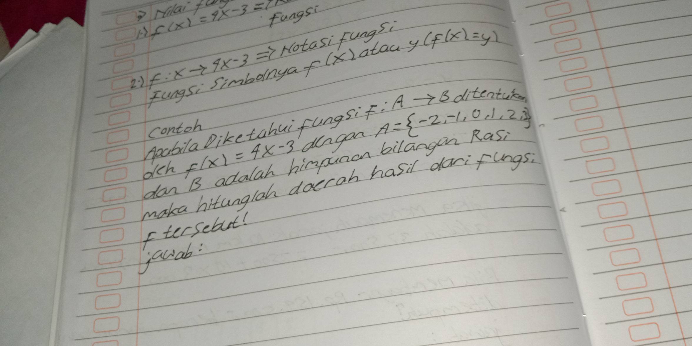 rila 
fungsi 
1) f(x)=4x-3=11 far 
21 f:xto 4x-3=y Hotasi fungsi 
Fungsi Simbolnya f(x) atac y (f(x)=y)
ppabila Diketahui fungs: F:Ato B ditentureen 
contoh 
dlch f(x)=4x-3 dlngan A= -2,-1,0,1,2,3
dan B adalah himounon bilangon kas 
maka hitunglah doerah hasil dariflngs. 
ftersebut! 
awab: