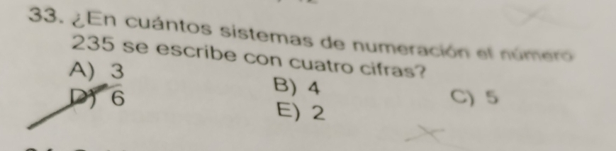 ¿ En cuántos sistemas de numeración el número
235 se escribe con cuatro cifras?
A) 3
B) 4
D) 6 C) 5
E) 2