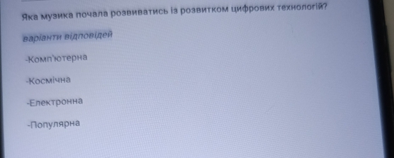 Ака музика почала розвиватись із розвитком цифрових технологій?
Βаρίанτи ΒΒдповίдей
-Комπюотерна
-Kocmiчна
-Εлектронна
-Популярна