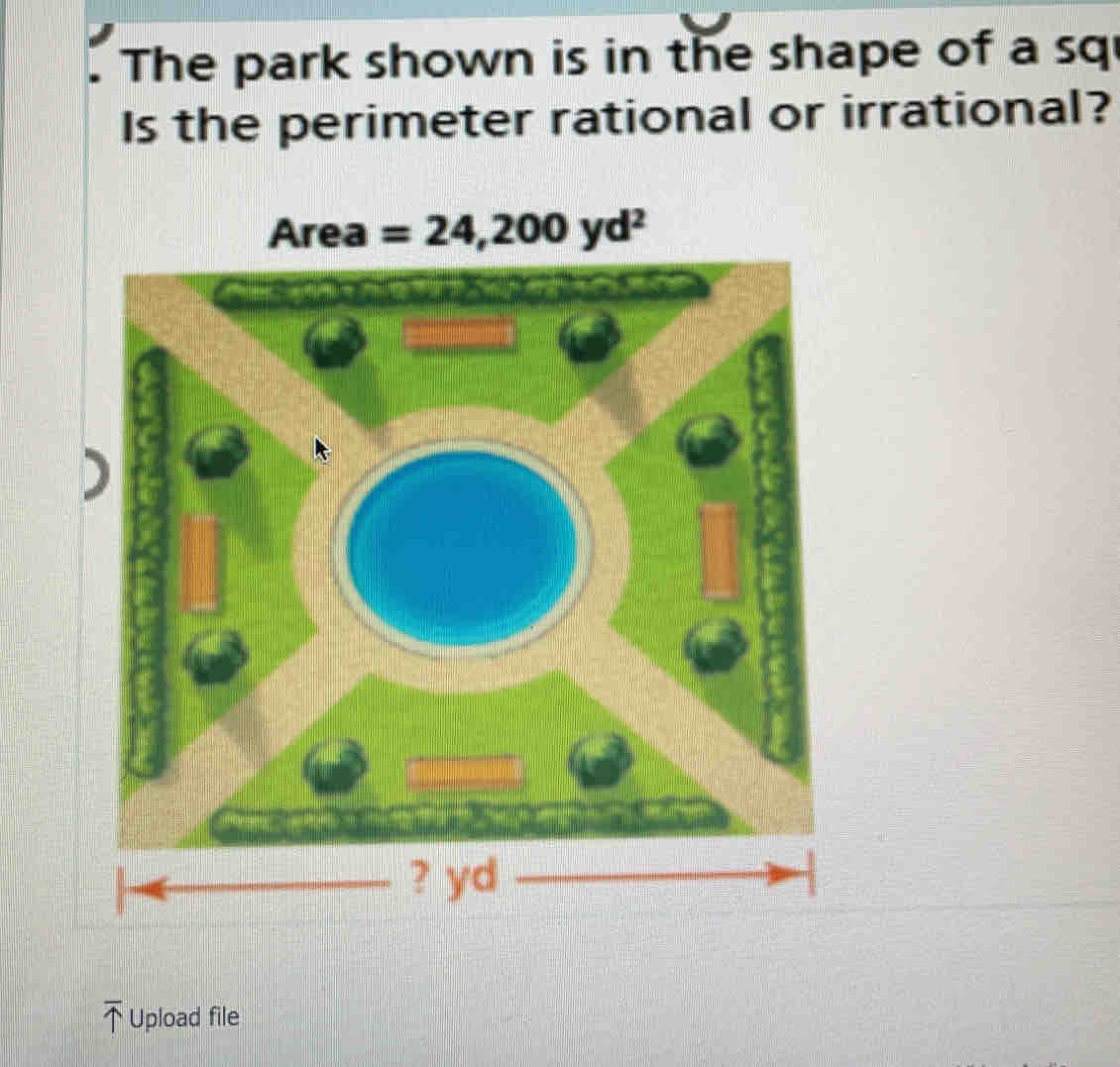 The park shown is in the shape of a sq
Is the perimeter rational or irrational?
Area =24,200yd^2
Upload file