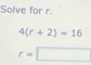 Solve for r.
4(r+2)=16
r=□