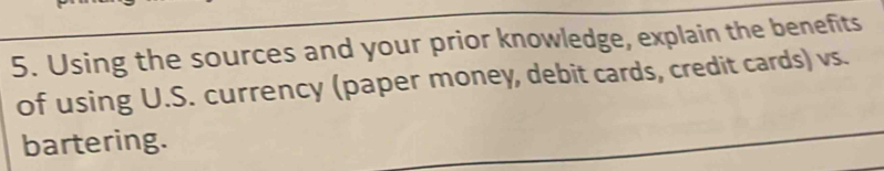 Using the sources and your prior knowledge, explain the benefits 
of using U.S. currency (paper money, debit cards, credit cards) vs. 
bartering.