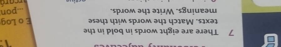 1 
7 There are eight words in bold in the 
texts. Match the words with these E o Log 
meanings. Write the words. ...pon 
arcará