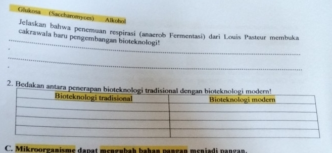 Glukosa (Saccharomyces) Alkohol 
_ 
Jelaskan bahwa penemuan respirasi (anaerob Fermentasi) dari Louis Pasteur membuka 
cakrawala baru pengembangan bioteknologi! 
_ 
2. Bedakan antara pe 
C. Mikroorganisme dapat mengubaḥ bahan pangan menjadi pangan.