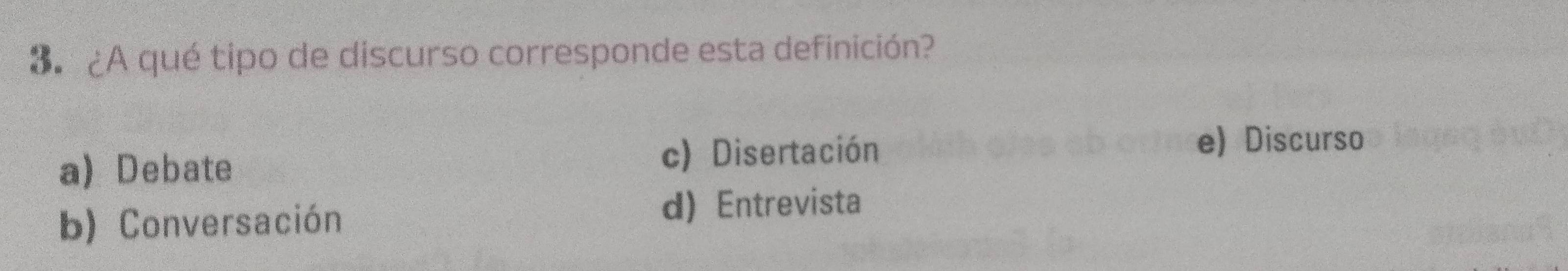 ¿A qué tipo de discurso corresponde esta definición?
a) Debate
c) Disertación e) Discurso
b) Conversación
d) Entrevista