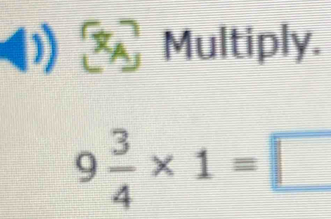 (1) Multiply.
9 3/4 * 1=□