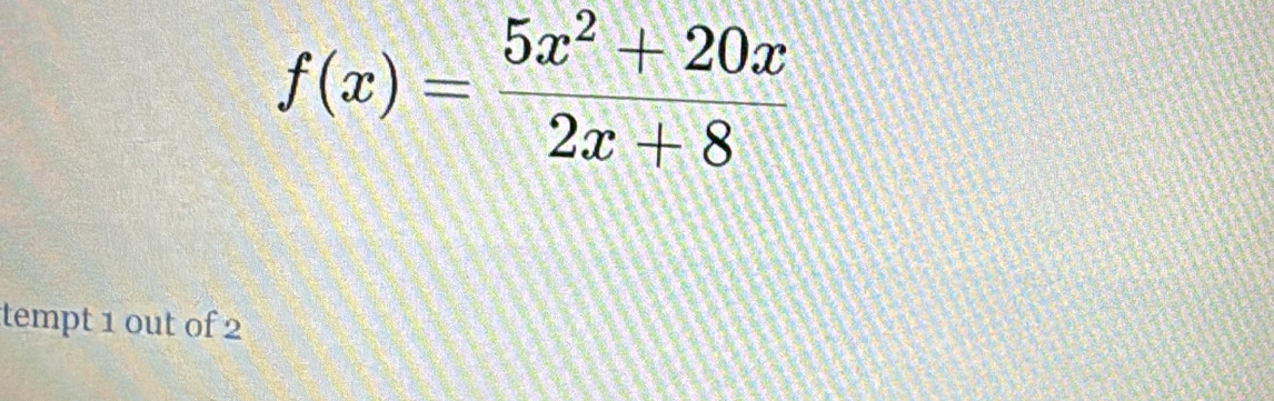 f(x)= (5x^2+20x)/2x+8 
tempt 1 out of 2