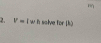 m
2、 V=l w h solve for (h)