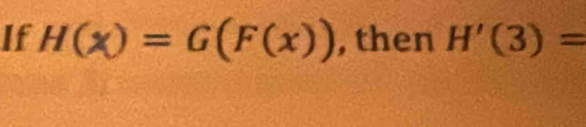 If H(x)=G(F(x)) , then H'(3)=