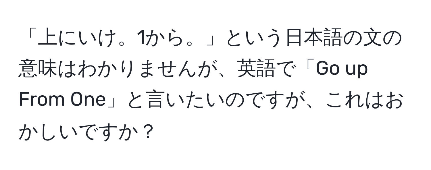 「上にいけ。1から。」という日本語の文の意味はわかりませんが、英語で「Go up From One」と言いたいのですが、これはおかしいですか？