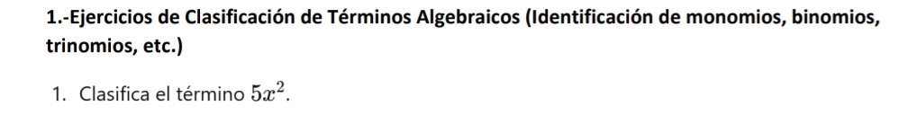 1.-Ejercicios de Clasificación de Términos Algebraicos (Identificación de monomios, binomios, 
trinomios, etc.) 
1. Clasifica el término 5x^2.