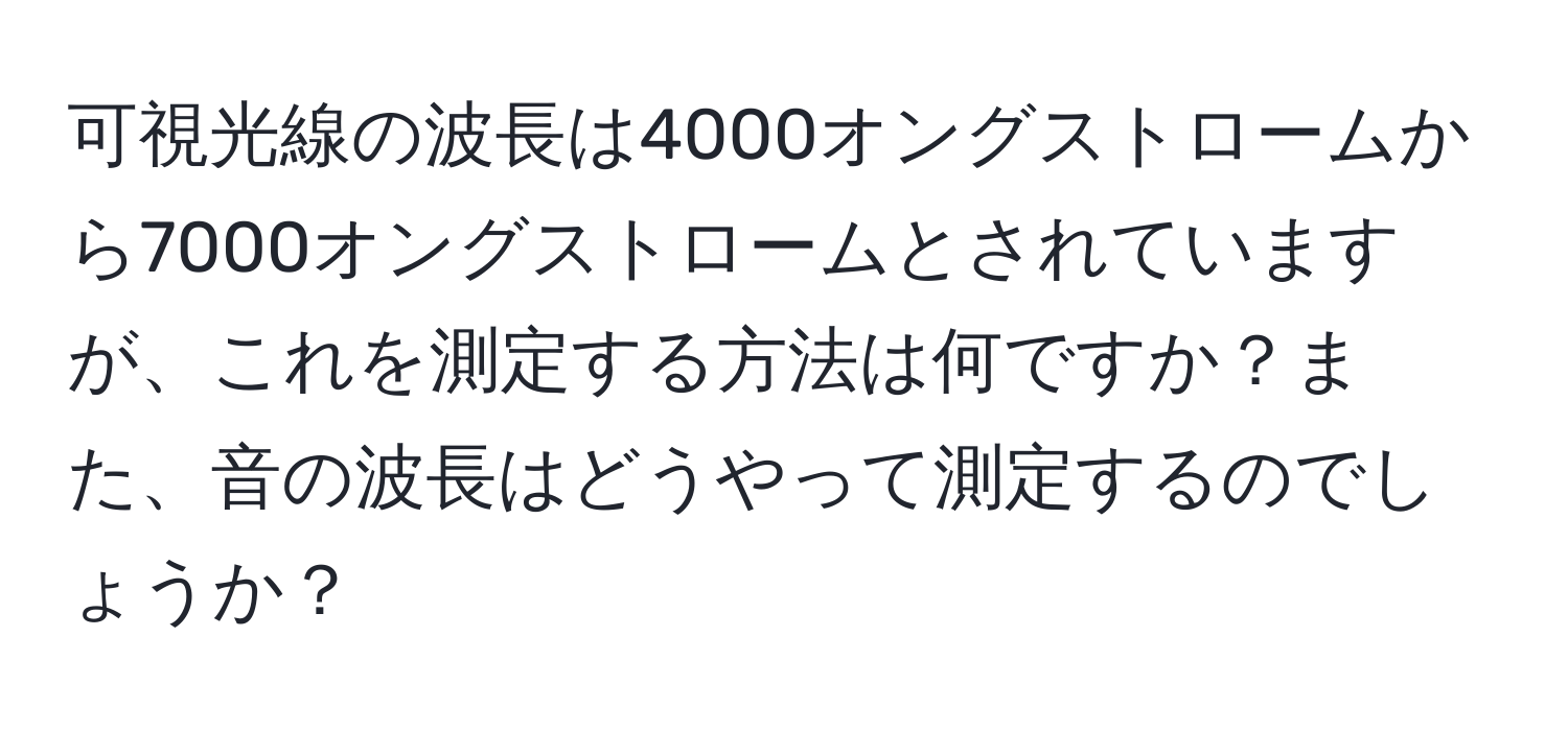 可視光線の波長は4000オングストロームから7000オングストロームとされていますが、これを測定する方法は何ですか？また、音の波長はどうやって測定するのでしょうか？