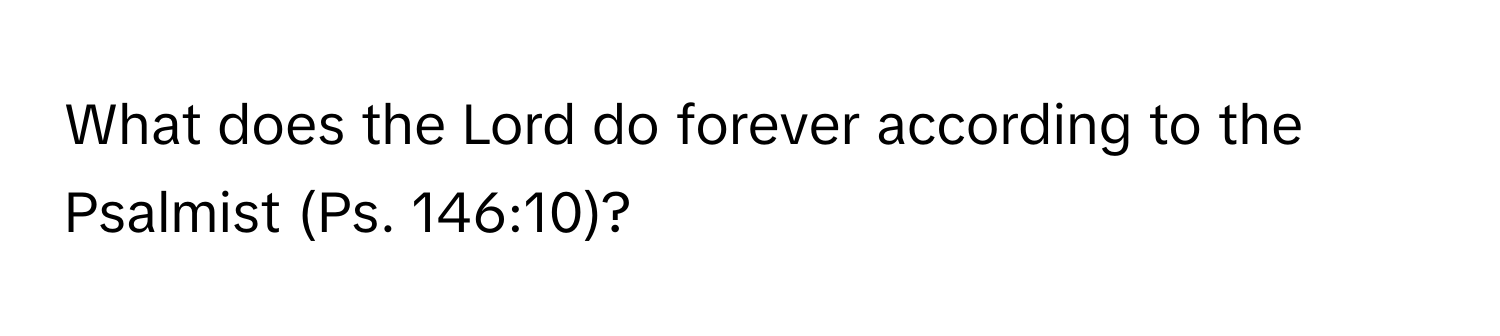 What does the Lord do forever according to the Psalmist (Ps. 146:10)?