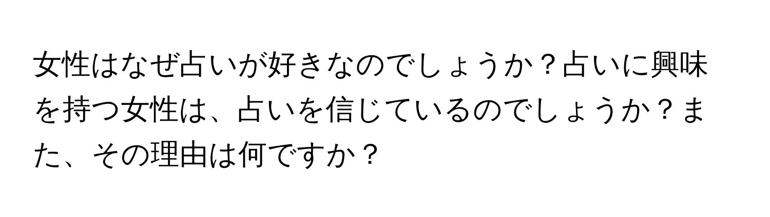 女性はなぜ占いが好きなのでしょうか？占いに興味を持つ女性は、占いを信じているのでしょうか？また、その理由は何ですか？