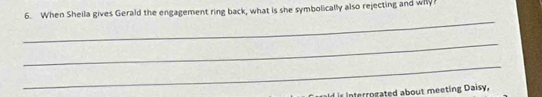 When Sheila gives Gerald the engagement ring back, what is she symbolically also rejecting and why?
_
_
_
d is interrogated about meeting Daisy,