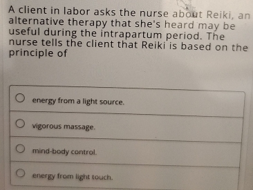 A client in labor asks the nurse about Reiki, an 
alternative therapy that she's heard may be 
useful during the intrapartum period. The 
nurse tells the client that Reiki is based on the 
principle of