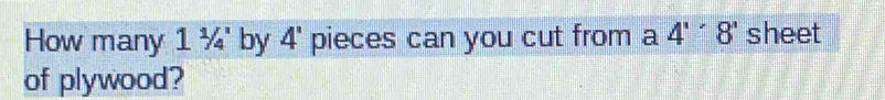 How many 11/4' by 4' pieces can you cut from a 4''8' sheet 
of plywood?