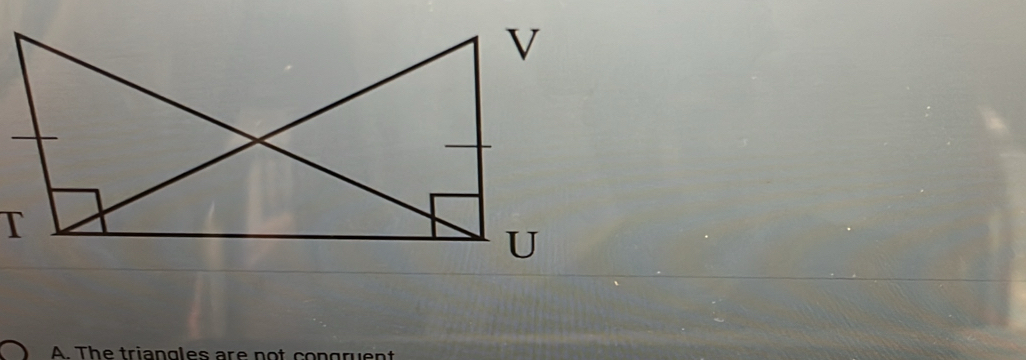 T
A. The triangles are not congrue nt