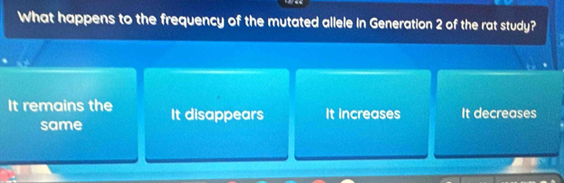 What happens to the frequency of the mutated allele in Generation 2 of the rat study?
It remains the It disappears It increases It decreases
same