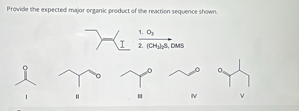 Provide the expected major organic product of the reaction sequence shown. 
1. O_3
2. (CH_3)_2S , DMS
。 
I 
IV 
v