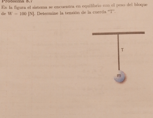 Problema 8.7 
En la figura el sistema se encuentra en equilibrio con el peso del bloque 
de W=100[N]. Determine la tensión de la cuerda “ T ”.