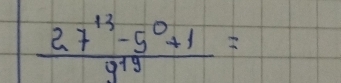  (27^(13)-5^0+1)/9^(19) =