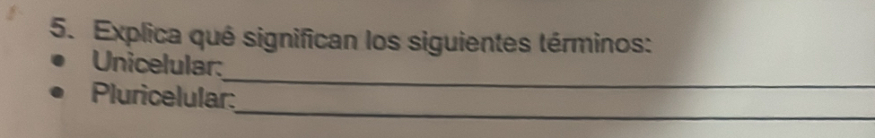 Explica qué significan los siguientes términos: 
_ 
Unicelular: 
_ 
Pluricelular: