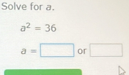 Solve for a.
a^2=36
a=□ or □