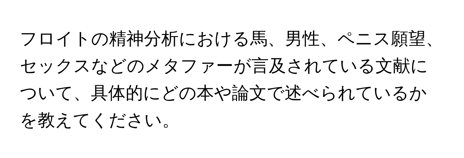 フロイトの精神分析における馬、男性、ペニス願望、セックスなどのメタファーが言及されている文献について、具体的にどの本や論文で述べられているかを教えてください。