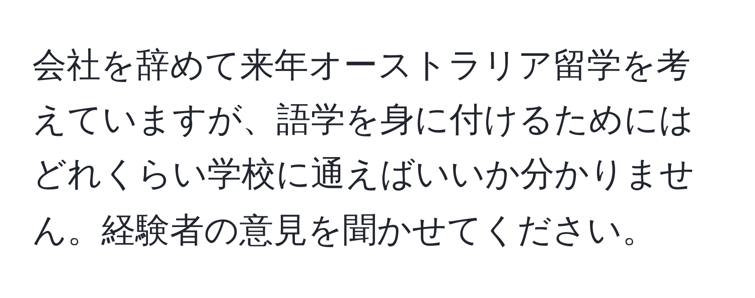 会社を辞めて来年オーストラリア留学を考えていますが、語学を身に付けるためにはどれくらい学校に通えばいいか分かりません。経験者の意見を聞かせてください。