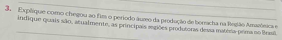 Explique como chegou ao fim o período áureo da produção de borracha na Região Amazônica e 
indique quais são, atualmente, as principais regiões produtoras dessa matéria-prima no Brasil.