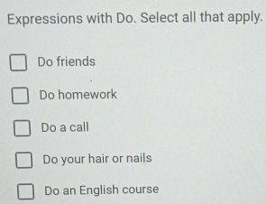 Expressions with Do. Select all that apply.
Do friends
Do homework
Do a call
Do your hair or nails
Do an English course