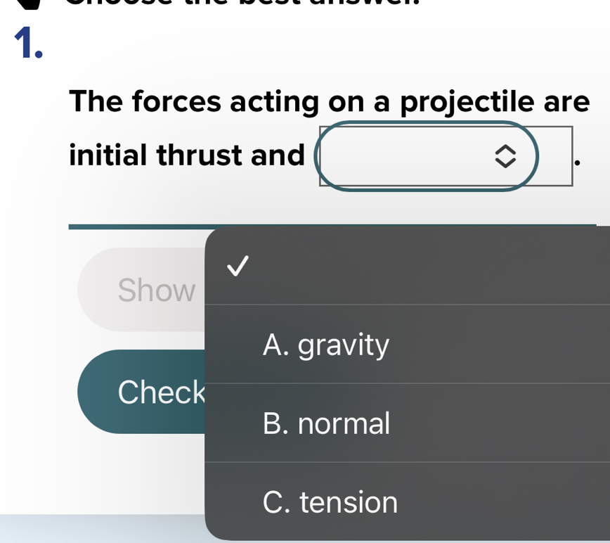 The forces acting on a projectile are
initial thrust and
Show
A. gravity
Check
B. normal
C. tension