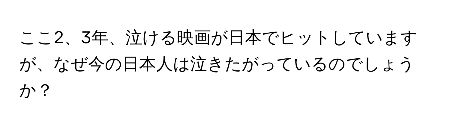 ここ2、3年、泣ける映画が日本でヒットしていますが、なぜ今の日本人は泣きたがっているのでしょうか？