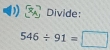 Divide
546/ 91=□