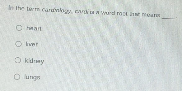 Solved: In the term cardiology, cardi is a word root that means ...