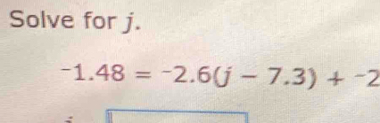 Solve for j.
-1.48=-2.6(j-7.3)+^-2