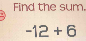 Find the sum.
-12+6