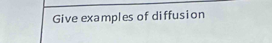 Give examples of diffusion