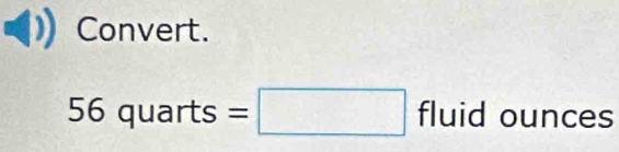 Convert.
56quarts=□ fluid ounces
|