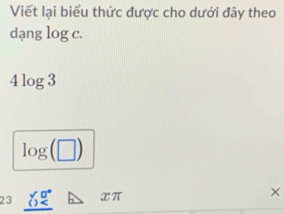 Viết lại biểu thức được cho dưới đây theo 
dạng log c.
4log 3
log (□ )
23 _ _ () xπ ×