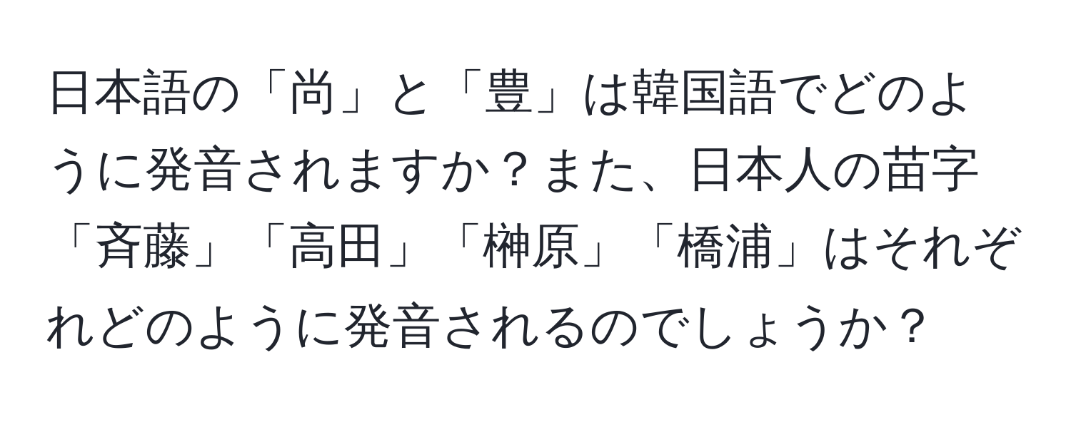 日本語の「尚」と「豊」は韓国語でどのように発音されますか？また、日本人の苗字「斉藤」「高田」「榊原」「橋浦」はそれぞれどのように発音されるのでしょうか？