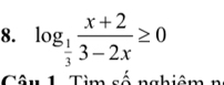 log _ 1/3  (x+2)/3-2x ≥ 0
Câu 1 Tìm số nghiêm n